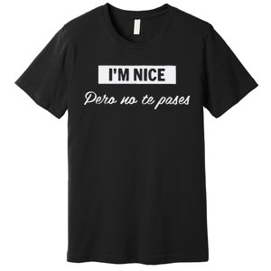 Im Nice Pero No Te Pases Funny Saying Women Latina Gift Premium T-Shirt