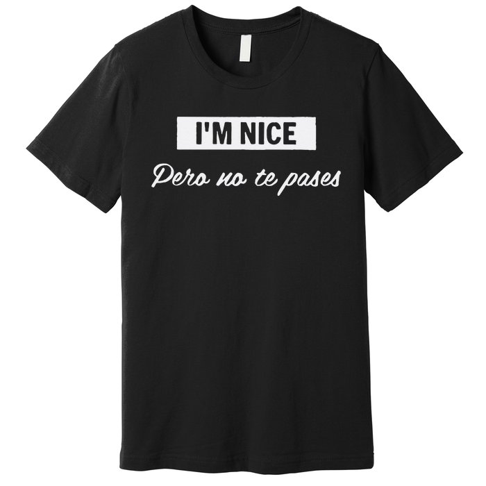 Im Nice Pero No Te Pases Funny Saying Women Latina Gift Premium T-Shirt