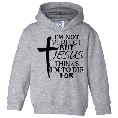 I'm Not Perfect But Jesus Thinks I'm To Die For Toddler Hoodie