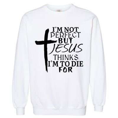 I'm Not Perfect But Jesus Thinks I'm To Die For Garment-Dyed Sweatshirt