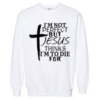 I'm Not Perfect But Jesus Thinks I'm To Die For Garment-Dyed Sweatshirt