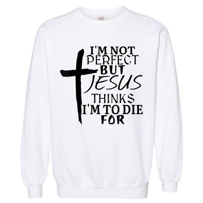 I'm Not Perfect But Jesus Thinks I'm To Die For Garment-Dyed Sweatshirt