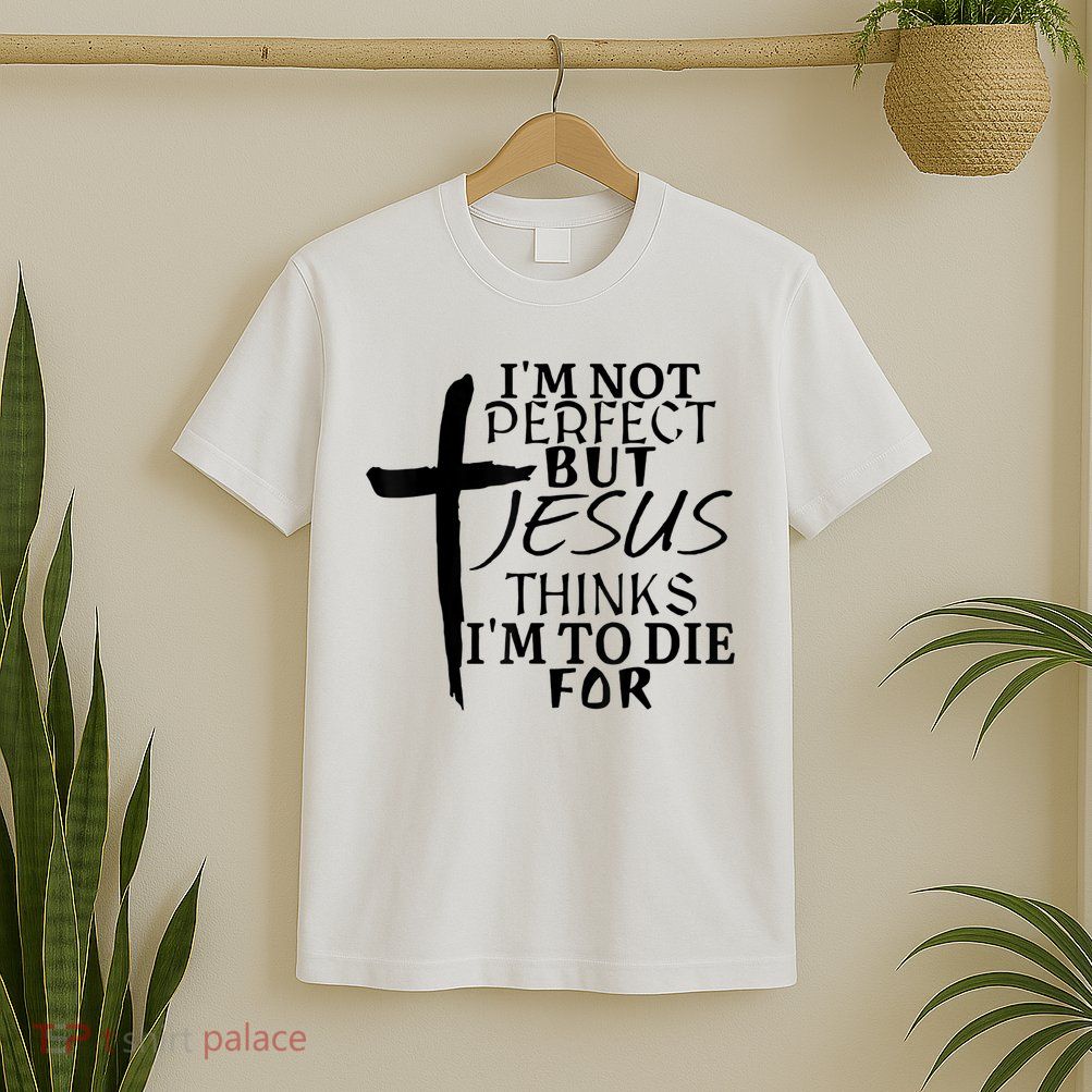 I'm Not Perfect But Jesus Thinks I'm To Die For T-Shirt