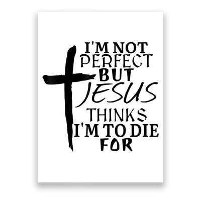 I'm Not Perfect But Jesus Thinks I'm To Die For Poster