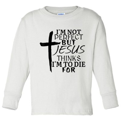 I'm Not Perfect But Jesus Thinks I'm To Die For Toddler Long Sleeve Shirt