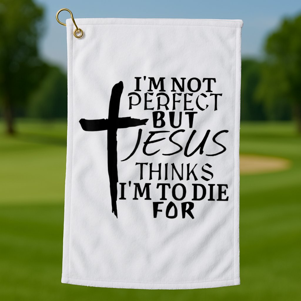 I'm Not Perfect But Jesus Thinks I'm To Die For Golf Towel