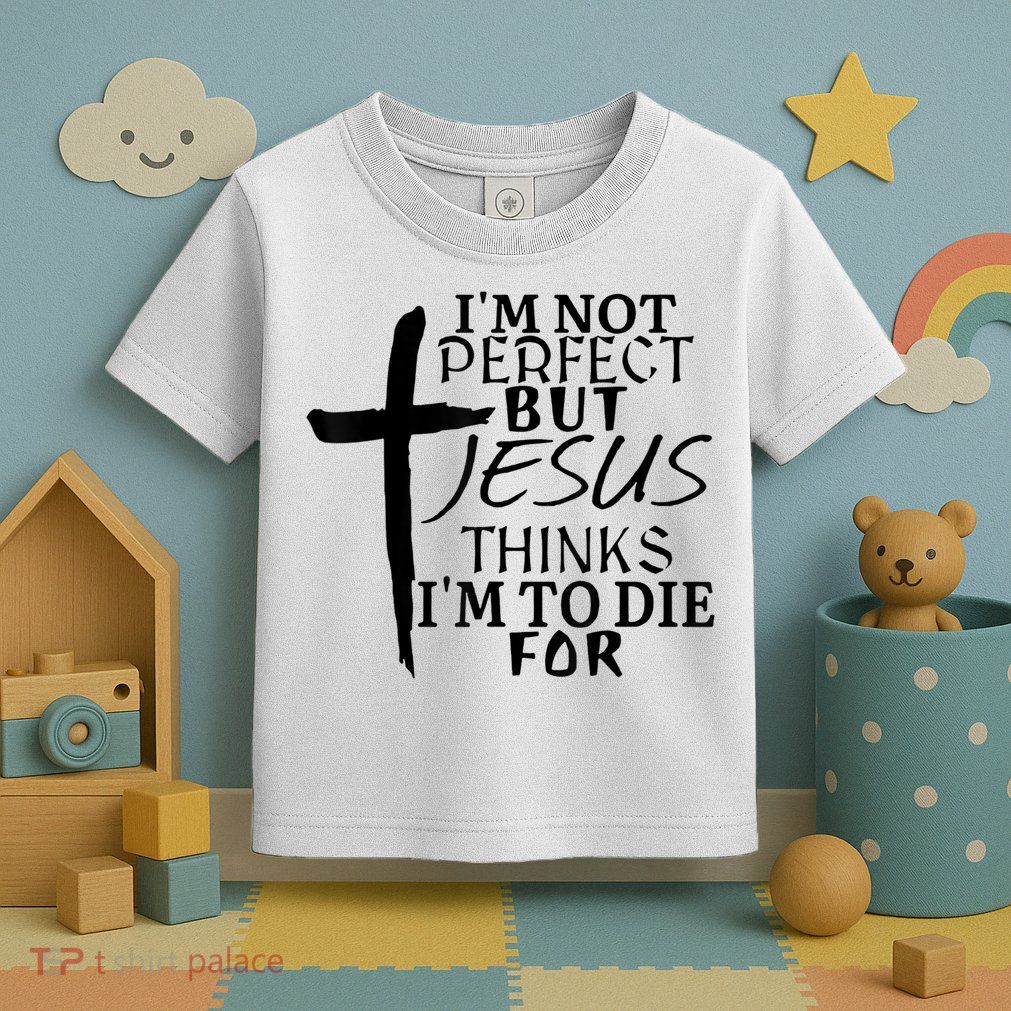 I'm Not Perfect But Jesus Thinks I'm To Die For Toddler T-Shirt