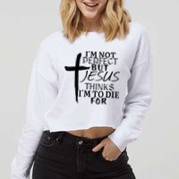 I'm Not Perfect But Jesus Thinks I'm To Die For Cropped Pullover Crew