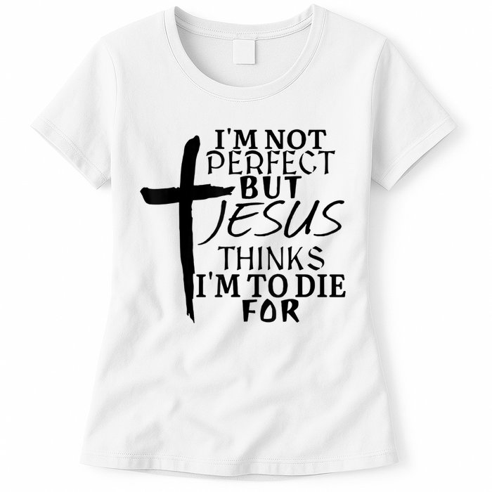 I'm Not Perfect But Jesus Thinks I'm To Die For Womens T-Shirt