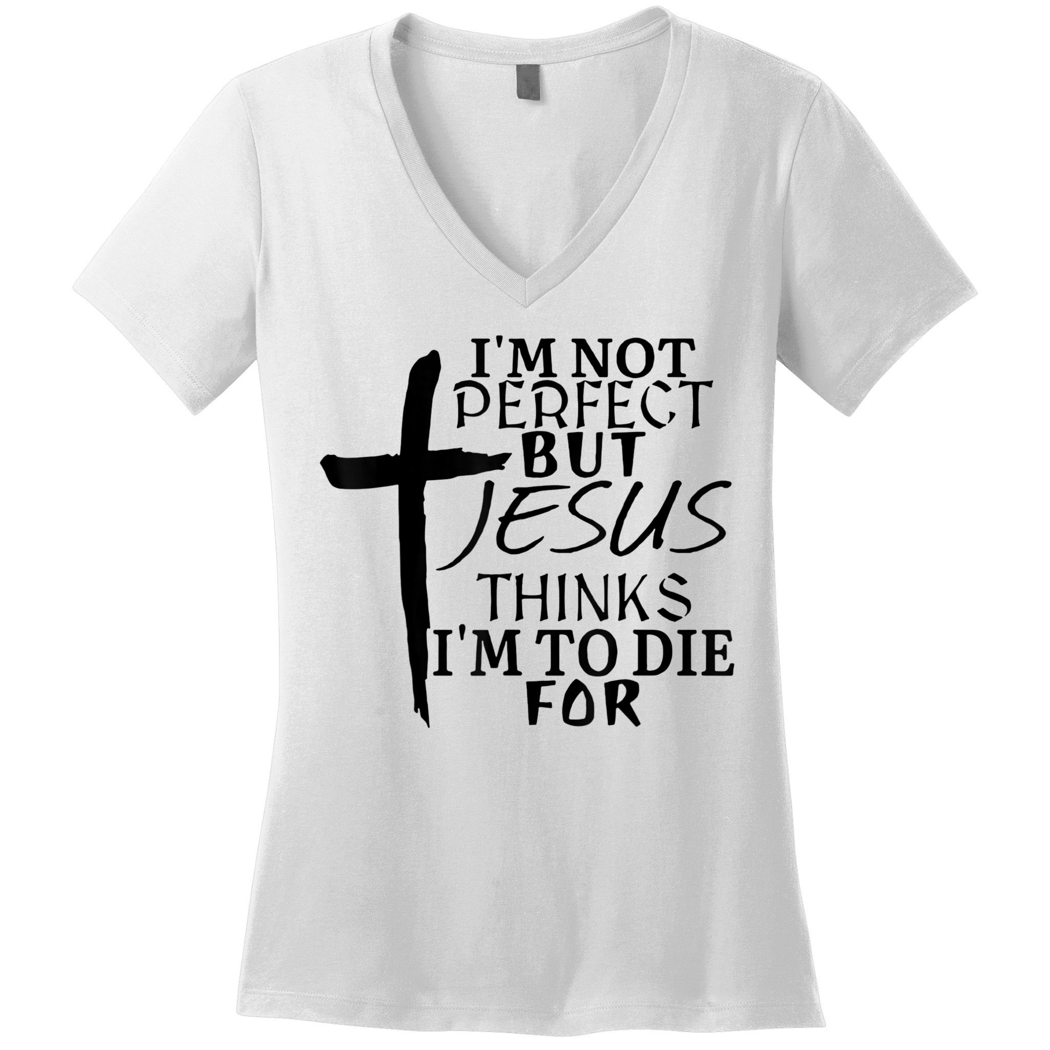 I'm Not Perfect But Jesus Thinks I'm To Die For Women's V-Neck T-Shirt
