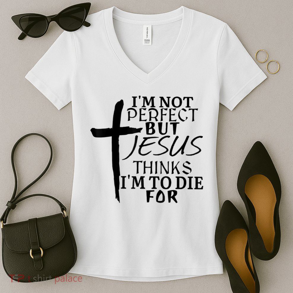 I'm Not Perfect But Jesus Thinks I'm To Die For Women's V-Neck T-Shirt