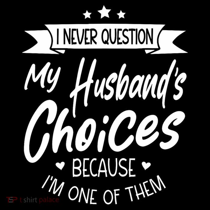 I Never Question My Husbands Choices Because I'm One Of Them T-Shirt