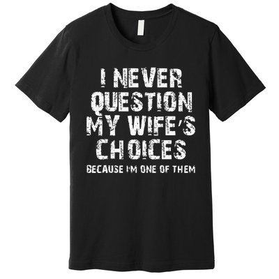 I Never Question My Wifes Choices Funny Husband Gifts Premium T-Shirt