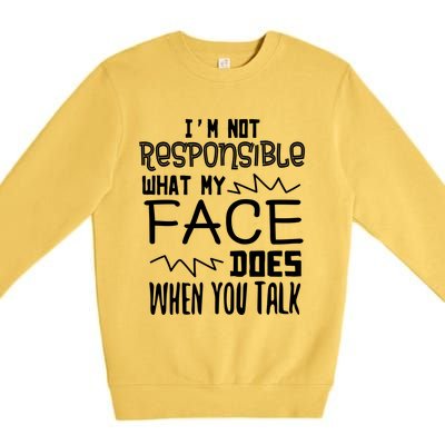 I'm Not Responsible For What My Face Does When You Talk Gift Premium Crewneck Sweatshirt