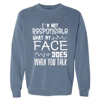 I'm Not Responsible For What My Face Does When You Talk Gift Garment-Dyed Sweatshirt