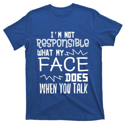 I'm Not Responsible For What My Face Does When You Talk Gift T-Shirt