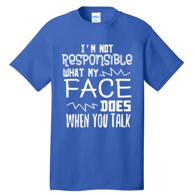 I'm Not Responsible For What My Face Does When You Talk Gift Tall T-Shirt