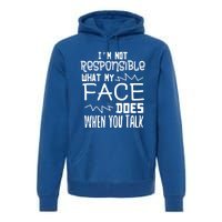 I'm Not Responsible For What My Face Does When You Talk Gift Premium Hoodie