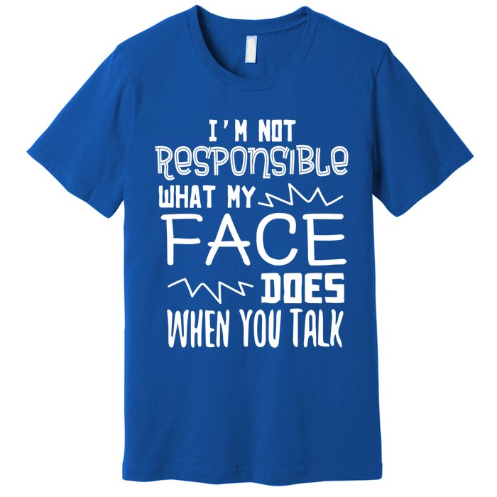 I'm Not Responsible For What My Face Does When You Talk Gift Premium T-Shirt