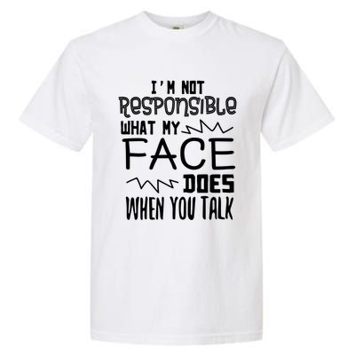 I'm Not Responsible For What My Face Does When You Talk Gift Garment-Dyed Heavyweight T-Shirt