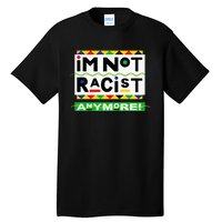 Im Not Racist Anymore Juneteemth Tall T-Shirt