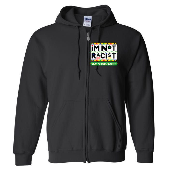 Im Not Racist Anymore Juneteemth Full Zip Hoodie