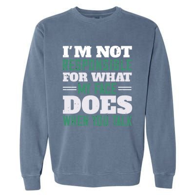 I'm Not Responsible For What My Face Does When You Talk Gift Garment-Dyed Sweatshirt