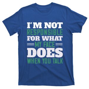 I'm Not Responsible For What My Face Does When You Talk Gift T-Shirt