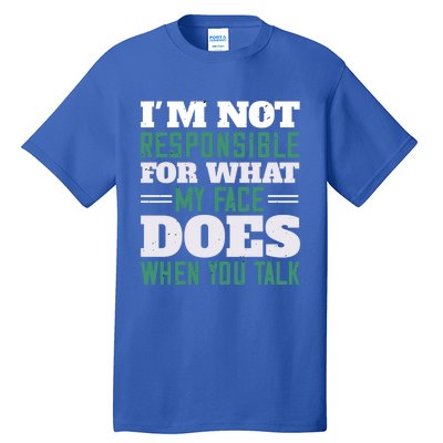 I'm Not Responsible For What My Face Does When You Talk Gift Tall T-Shirt