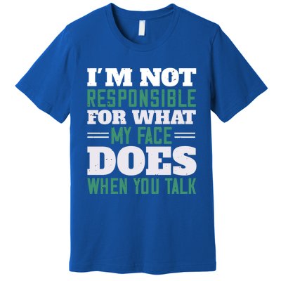 I'm Not Responsible For What My Face Does When You Talk Gift Premium T-Shirt