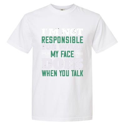 I'm Not Responsible For What My Face Does When You Talk Gift Garment-Dyed Heavyweight T-Shirt