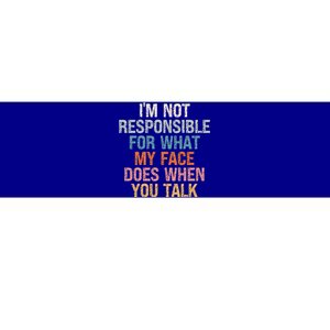 I'm Not Responsible For What My Face Does When You Talk Meaningful Gift Bumper Sticker