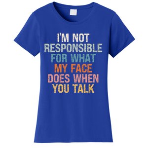 I'm Not Responsible For What My Face Does When You Talk Meaningful Gift Women's T-Shirt