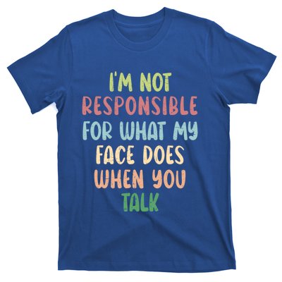 I'm Not Responsible For What My Face Does When You Talk Gift T-Shirt