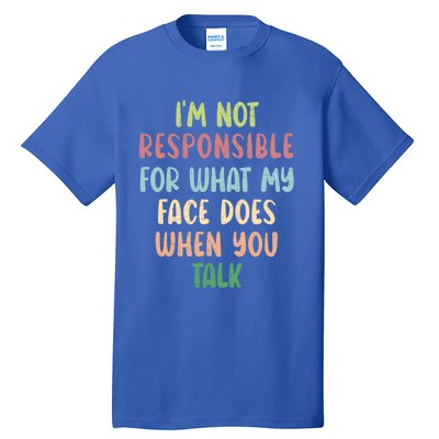 I'm Not Responsible For What My Face Does When You Talk Gift Tall T-Shirt