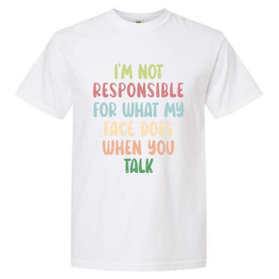 I'm Not Responsible For What My Face Does When You Talk Gift Garment-Dyed Heavyweight T-Shirt