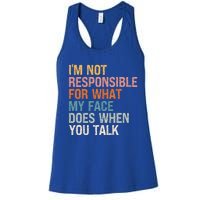 I'm Not Responsible For What My Face Does When You Talk Cool Gift Women's Racerback Tank