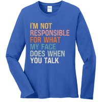 I'm Not Responsible For What My Face Does When You Talk Cool Gift Ladies Long Sleeve Shirt