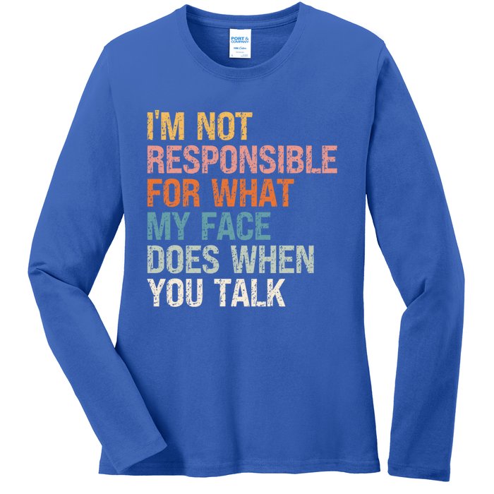 I'm Not Responsible For What My Face Does When You Talk Cool Gift Ladies Long Sleeve Shirt