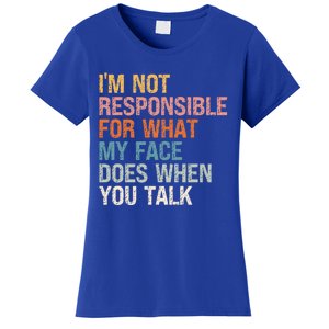 I'm Not Responsible For What My Face Does When You Talk Cool Gift Women's T-Shirt