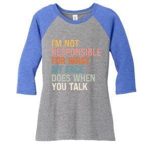 I'm Not Responsible For What My Face Does When You Talk Cool Gift Women's Tri-Blend 3/4-Sleeve Raglan Shirt