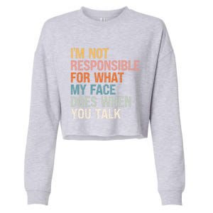 I'm Not Responsible For What My Face Does When You Talk Cool Gift Cropped Pullover Crew