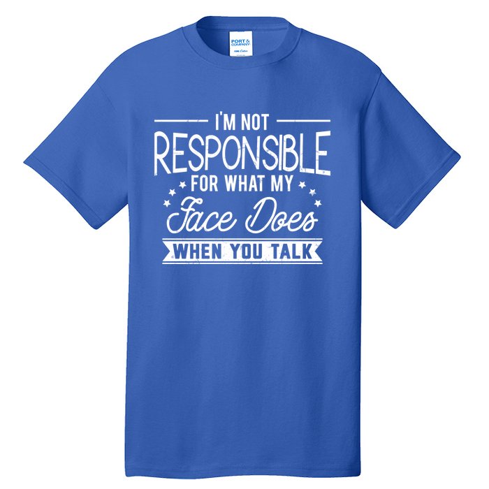 I'm Not Responsible For What My Face Does When You Talk Gift Tall T-Shirt