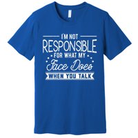 I'm Not Responsible For What My Face Does When You Talk Gift Premium T-Shirt