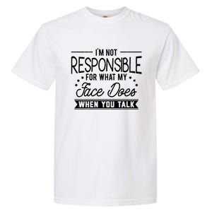 I'm Not Responsible For What My Face Does When You Talk Gift Garment-Dyed Heavyweight T-Shirt