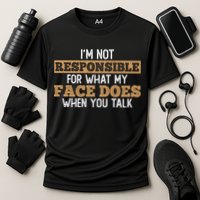 I'm Not Responsible For What My Face Does When You Talk Meaningful Gift Performance Shirt