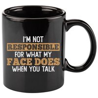 I'm Not Responsible For What My Face Does When You Talk Meaningful Gift 11oz C Handle Ceramic Mug