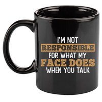 I'm Not Responsible For What My Face Does When You Talk Meaningful Gift 11oz C Handle Ceramic Mug