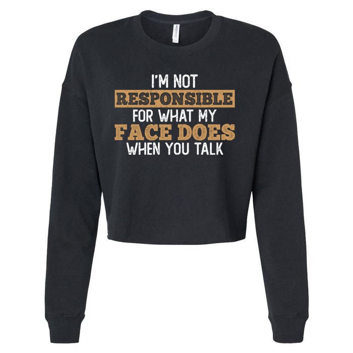 I'm Not Responsible For What My Face Does When You Talk Meaningful Gift Cropped Pullover Crew