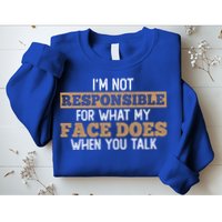 I'm Not Responsible For What My Face Does When You Talk Meaningful Gift Sweatshirt
